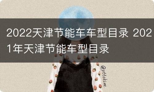 2022天津节能车车型目录 2021年天津节能车型目录