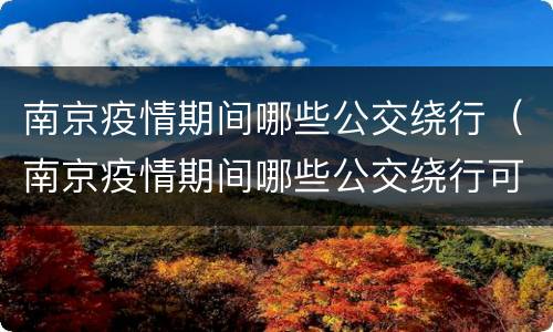 南京疫情期间哪些公交绕行（南京疫情期间哪些公交绕行可以走）