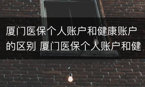 厦门医保个人账户和健康账户的区别 厦门医保个人账户和健康账户的区别是什么