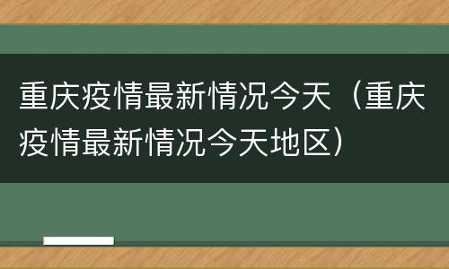 重庆疫情最新情况今天（重庆疫情最新情况今天地区）