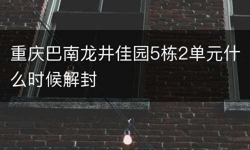 重庆巴南龙井佳园5栋2单元什么时候解封