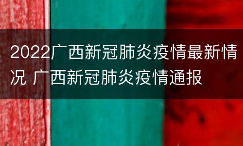 2022广西新冠肺炎疫情最新情况 广西新冠肺炎疫情通报