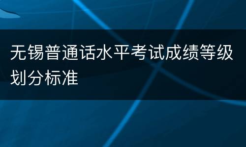 无锡普通话水平考试成绩等级划分标准