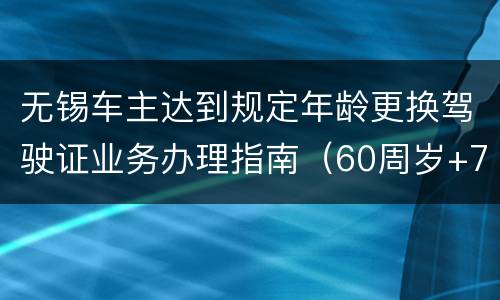 无锡车主达到规定年龄更换驾驶证业务办理指南（60周岁+70周岁）