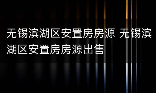 无锡滨湖区安置房房源 无锡滨湖区安置房房源出售