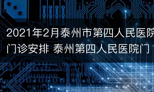 2021年2月泰州市第四人民医院门诊安排 泰州第四人民医院门诊时间