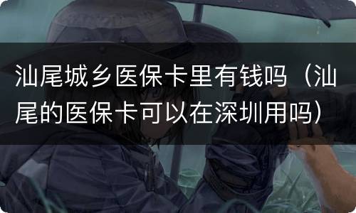 汕尾城乡医保卡里有钱吗（汕尾的医保卡可以在深圳用吗）