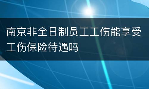 南京非全日制员工工伤能享受工伤保险待遇吗