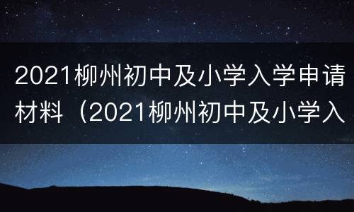 2021柳州初中及小学入学申请材料（2021柳州初中及小学入学申请材料表）