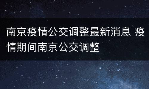 南京疫情公交调整最新消息 疫情期间南京公交调整