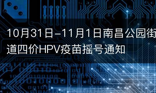 10月31日-11月1日南昌公园街道四价HPV疫苗摇号通知