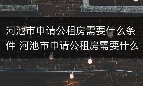 河池市申请公租房需要什么条件 河池市申请公租房需要什么条件和手续