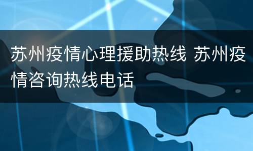 苏州疫情心理援助热线 苏州疫情咨询热线电话