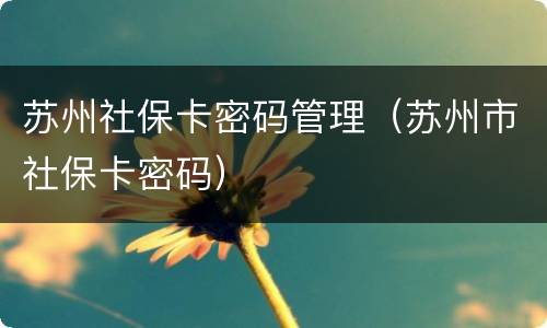 苏州社保卡密码管理（苏州市社保卡密码）