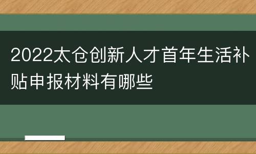 2022太仓创新人才首年生活补贴申报材料有哪些