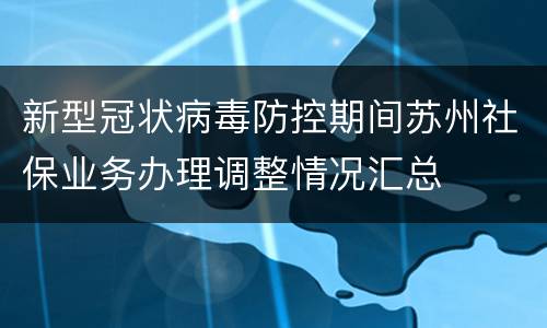 新型冠状病毒防控期间苏州社保业务办理调整情况汇总
