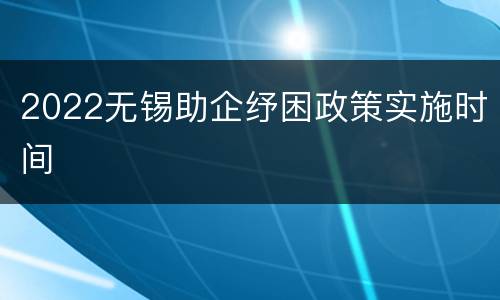 2022无锡助企纾困政策实施时间
