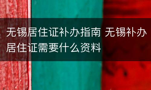 无锡居住证补办指南 无锡补办居住证需要什么资料