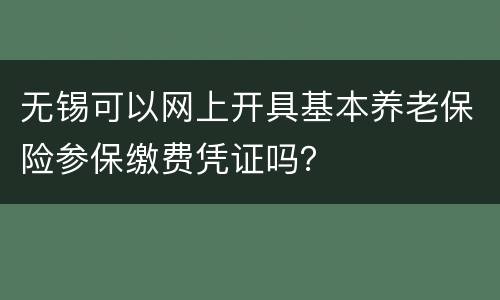无锡可以网上开具基本养老保险参保缴费凭证吗？