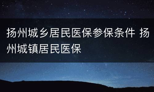 扬州城乡居民医保参保条件 扬州城镇居民医保