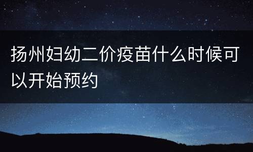 扬州妇幼二价疫苗什么时候可以开始预约