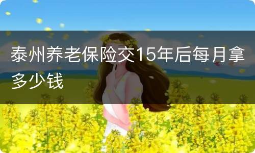 泰州养老保险交15年后每月拿多少钱
