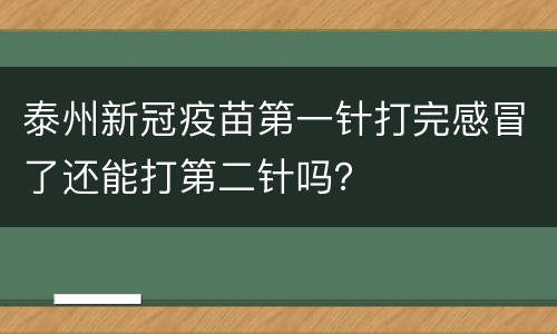 泰州新冠疫苗第一针打完感冒了还能打第二针吗？