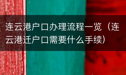 连云港户口办理流程一览（连云港迁户口需要什么手续）