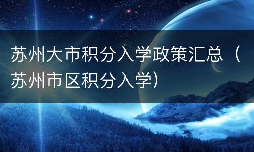 苏州大市积分入学政策汇总（苏州市区积分入学）