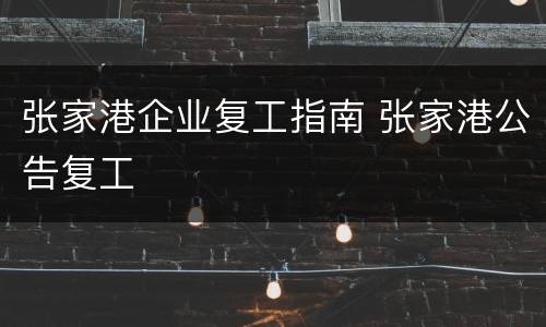 张家港企业复工指南 张家港公告复工