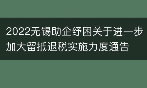 2022无锡助企纾困关于进一步加大留抵退税实施力度通告