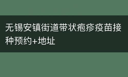 无锡安镇街道带状疱疹疫苗接种预约+地址