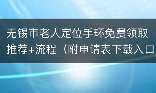 无锡市老人定位手环免费领取推荐+流程（附申请表下载入口）