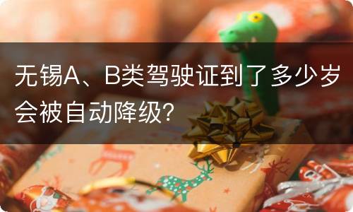 无锡A、B类驾驶证到了多少岁会被自动降级？