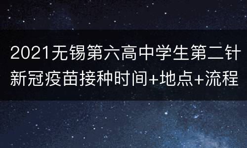 2021无锡第六高中学生第二针新冠疫苗接种时间+地点+流程