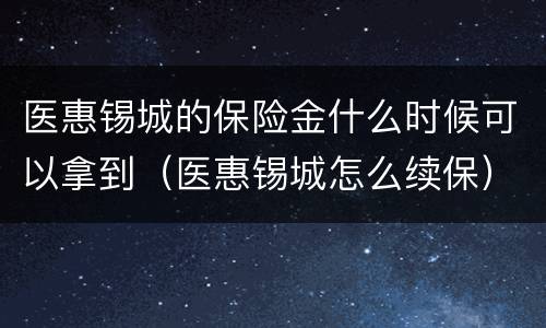 医惠锡城的保险金什么时候可以拿到（医惠锡城怎么续保）