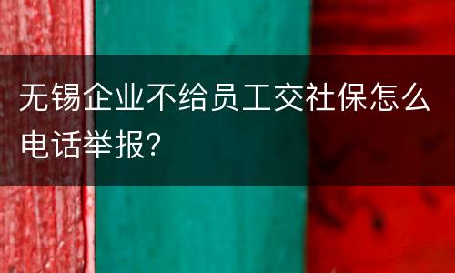 无锡企业不给员工交社保怎么电话举报？