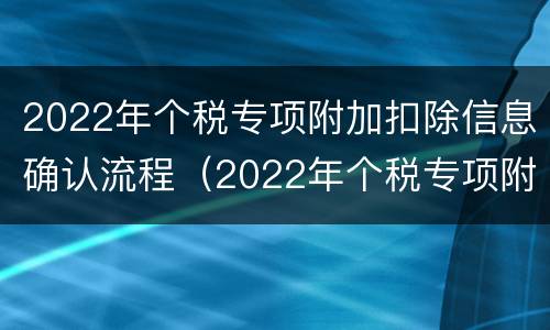 2022年个税专项附加扣除信息确认流程（2022年个税专项附加扣除信息确认流程图）