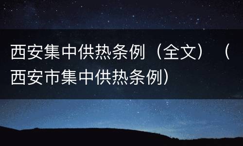 西安集中供热条例（全文）（西安市集中供热条例）