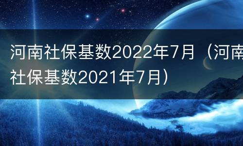 河南社保基数2022年7月（河南社保基数2021年7月）