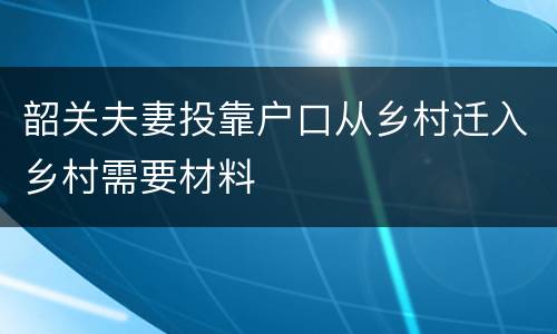 韶关夫妻投靠户口从乡村迁入乡村需要材料