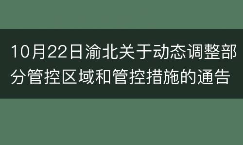 10月22日渝北关于动态调整部分管控区域和管控措施的通告