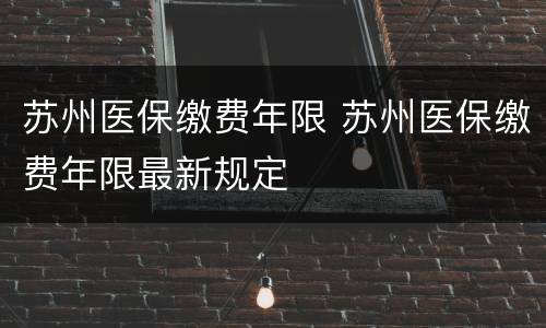 苏州医保缴费年限 苏州医保缴费年限最新规定