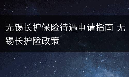 无锡长护保险待遇申请指南 无锡长护险政策