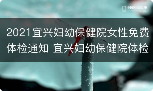 2021宜兴妇幼保健院女性免费体检通知 宜兴妇幼保健院体检时间