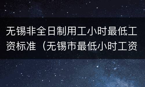 无锡非全日制用工小时最低工资标准（无锡市最低小时工资标准）