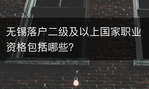 无锡落户二级及以上国家职业资格包括哪些？