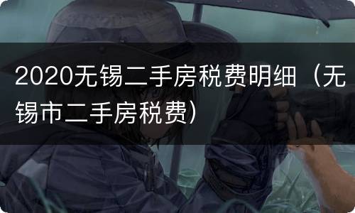 2020无锡二手房税费明细（无锡市二手房税费）