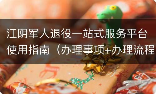 江阴军人退役一站式服务平台使用指南（办理事项+办理流程）