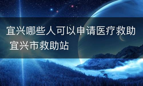 宜兴哪些人可以申请医疗救助 宜兴市救助站